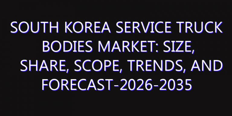 South Korea Service Truck Bodies Market: Size, Share, Scope, Trends, and Forecast-2026-2035