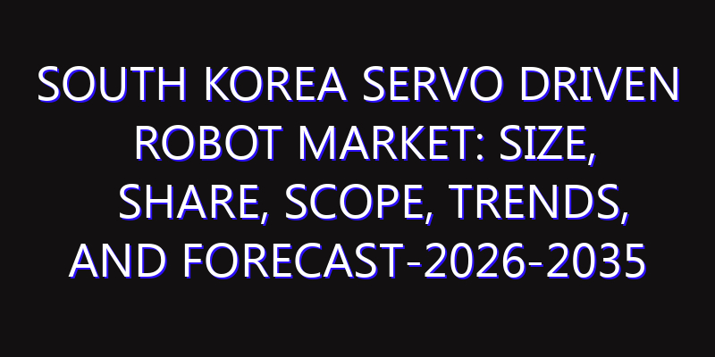 South Korea Servo Driven Robot Market: Size, Share, Scope, Trends, and Forecast-2026-2035