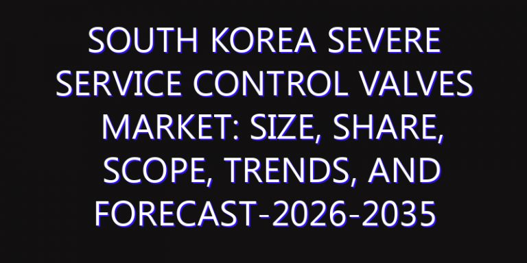 South Korea Severe Service Control Valves Market: Size, Share, Scope, Trends, and Forecast-2026-2035