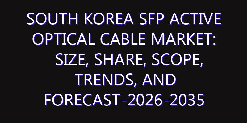 South Korea SFP Active Optical Cable Market: Size, Share, Scope, Trends, and Forecast-2026-2035