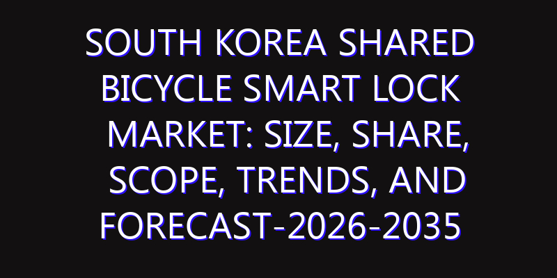 South Korea Shared Bicycle Smart Lock Market: Size, Share, Scope, Trends, and Forecast-2026-2035