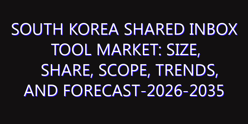 South Korea Shared Inbox Tool Market: Size, Share, Scope, Trends, and Forecast-2026-2035