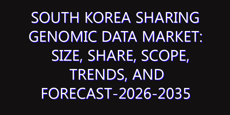 South Korea Sharing Genomic Data Market: Size, Share, Scope, Trends, and Forecast-2026-2035