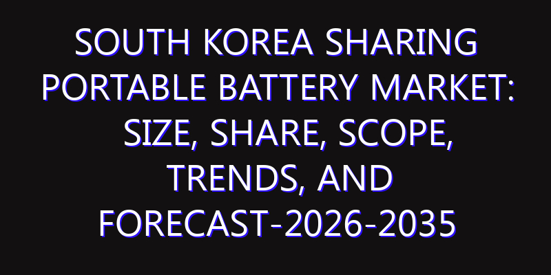 South Korea Sharing Portable Battery Market: Size, Share, Scope, Trends, and Forecast-2026-2035