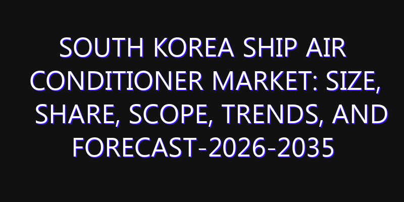 South Korea Ship Air Conditioner Market: Size, Share, Scope, Trends, and Forecast-2026-2035
