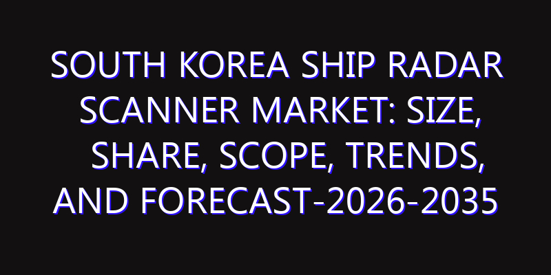 South Korea Ship Radar Scanner Market: Size, Share, Scope, Trends, and Forecast-2026-2035