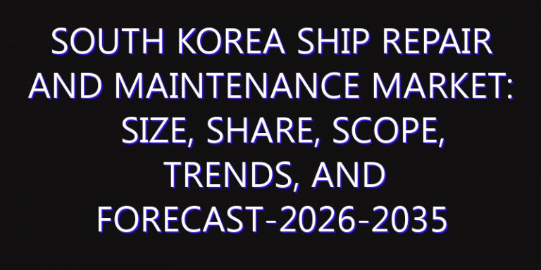South Korea Ship Repair and Maintenance Market: Size, Share, Scope, Trends, and Forecast-2026-2035