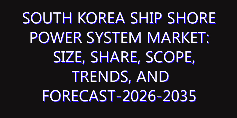 South Korea Ship Shore Power System Market: Size, Share, Scope, Trends, and Forecast-2026-2035