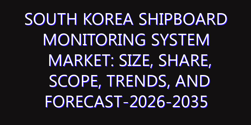South Korea Shipboard Monitoring System Market: Size, Share, Scope, Trends, and Forecast-2026-2035