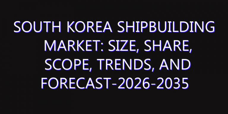 South Korea Shipbuilding Market: Size, Share, Scope, Trends, and Forecast-2026-2035