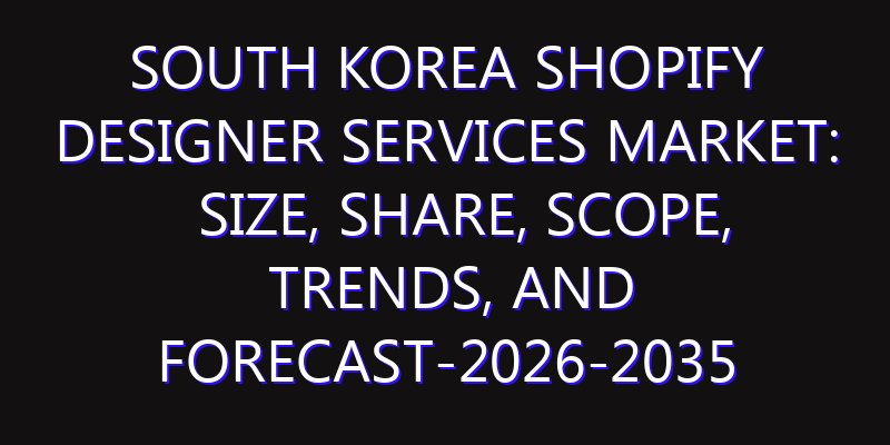 South Korea Shopify Designer Services Market: Size, Share, Scope, Trends, and Forecast-2026-2035