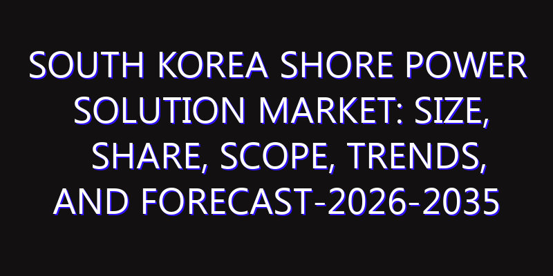 South Korea Shore Power Solution Market: Size, Share, Scope, Trends, and Forecast-2026-2035