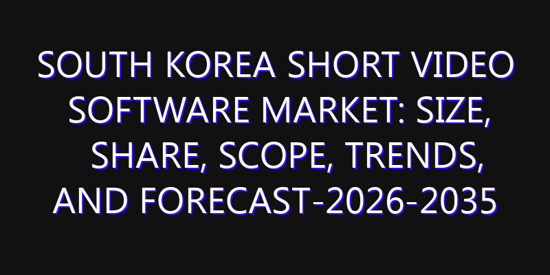 South Korea Short Video Software Market: Size, Share, Scope, Trends, and Forecast-2026-2035