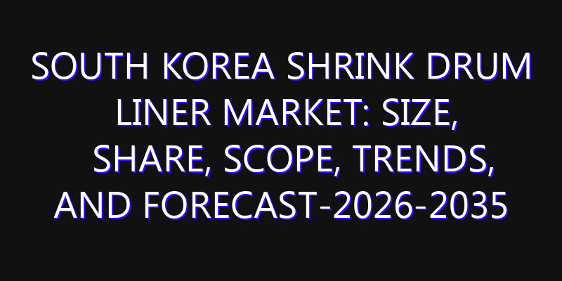 South Korea Shrink Drum Liner Market: Size, Share, Scope, Trends, and Forecast-2026-2035