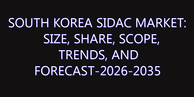South Korea SIDAC Market: Size, Share, Scope, Trends, and Forecast-2026-2035