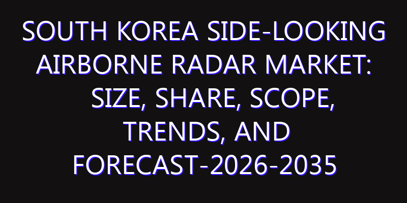 South Korea Side-Looking Airborne Radar Market: Size, Share, Scope, Trends, and Forecast-2026-2035