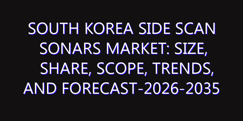 South Korea Side Scan Sonars Market: Size, Share, Scope, Trends, and Forecast-2026-2035