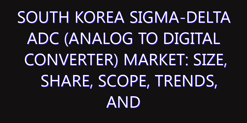 South Korea SIGMA-DELTA ADC (Analog to Digital Converter) Market: Size, Share, Scope, Trends, and Forecast-2026-2035