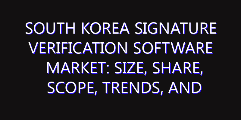 South Korea Signature Verification Software Market: Size, Share, Scope, Trends, and Forecast-2026-2035