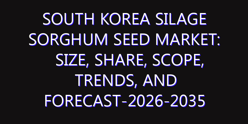 South Korea Silage Sorghum Seed Market: Size, Share, Scope, Trends, and Forecast-2026-2035