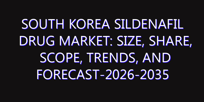 South Korea Sildenafil Drug Market: Size, Share, Scope, Trends, and Forecast-2026-2035