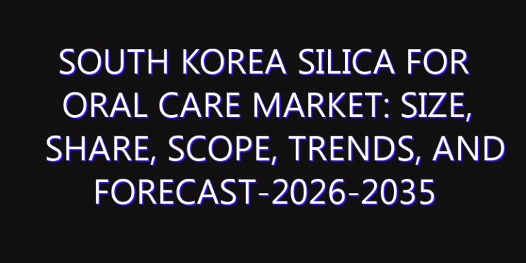 South Korea Silica for Oral Care Market: Size, Share, Scope, Trends, and Forecast-2026-2035
