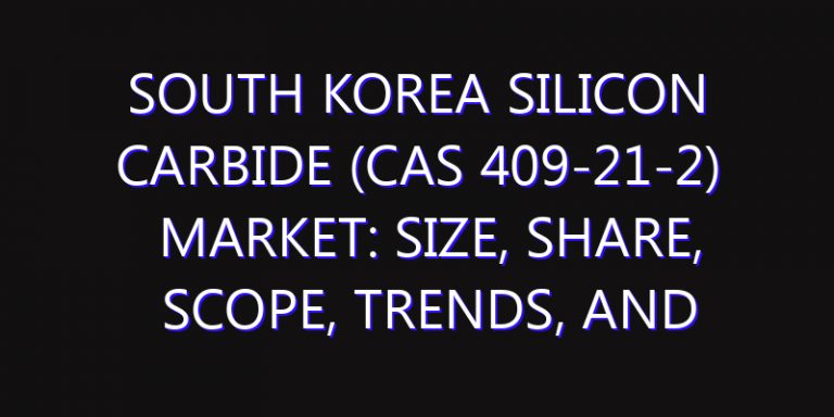 South Korea Silicon Carbide (CAS 409-21-2) Market: Size, Share, Scope, Trends, and Forecast-2026-2035