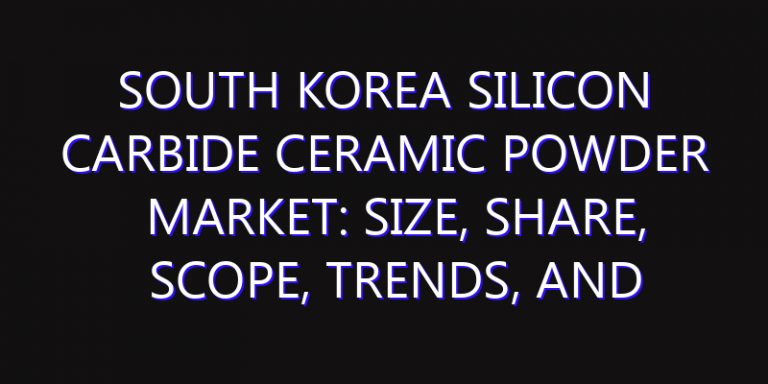 South Korea Silicon Carbide Ceramic Powder Market: Size, Share, Scope, Trends, and Forecast-2026-2035