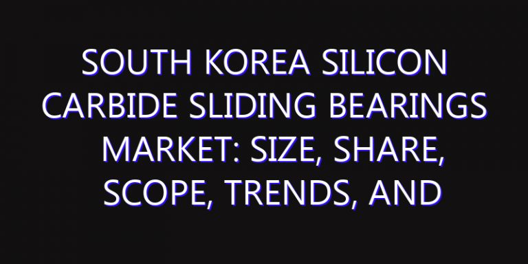 South Korea Silicon Carbide Sliding Bearings Market: Size, Share, Scope, Trends, and Forecast-2026-2035