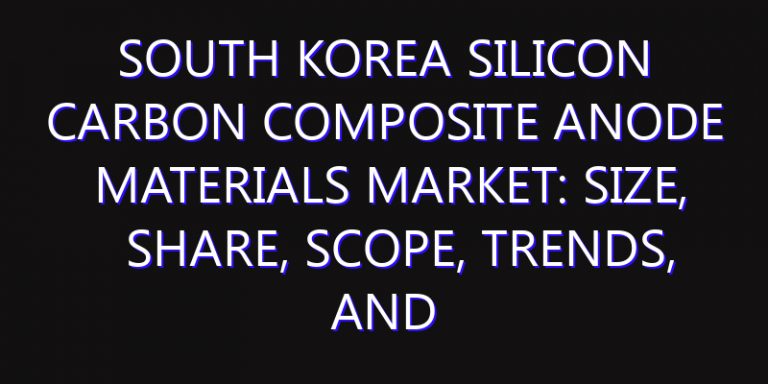 South Korea Silicon Carbon Composite Anode Materials Market: Size, Share, Scope, Trends, and Forecast-2026-2035