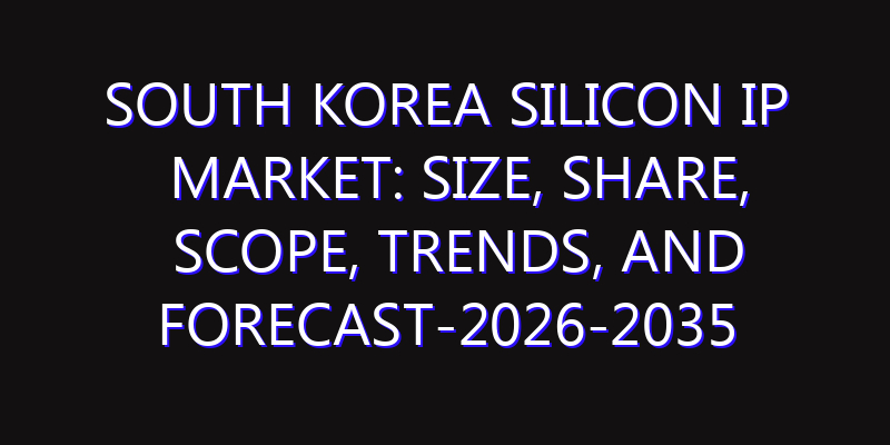 South Korea Silicon IP Market: Size, Share, Scope, Trends, and Forecast-2026-2035