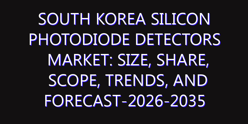 South Korea Silicon Photodiode Detectors Market: Size, Share, Scope, Trends, and Forecast-2026-2035