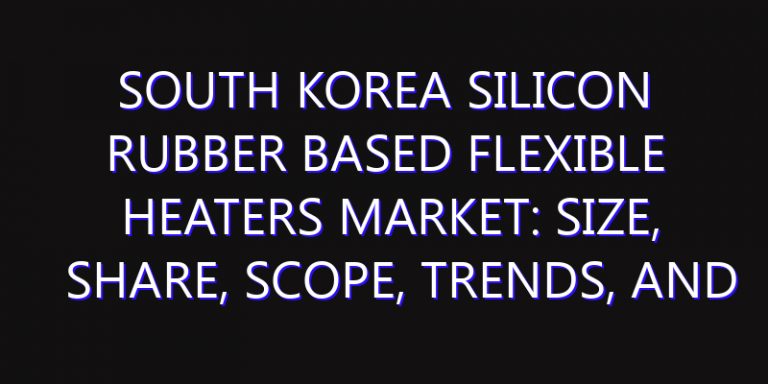 South Korea Silicon Rubber based Flexible Heaters Market: Size, Share, Scope, Trends, and Forecast-2026-2035