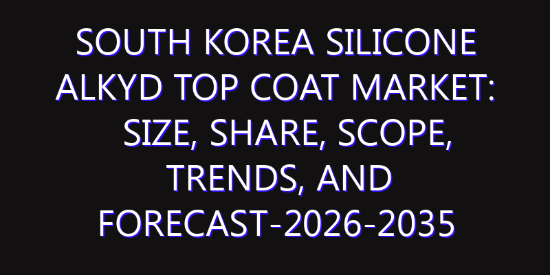 South Korea Silicone Alkyd Top Coat Market: Size, Share, Scope, Trends, and Forecast-2026-2035