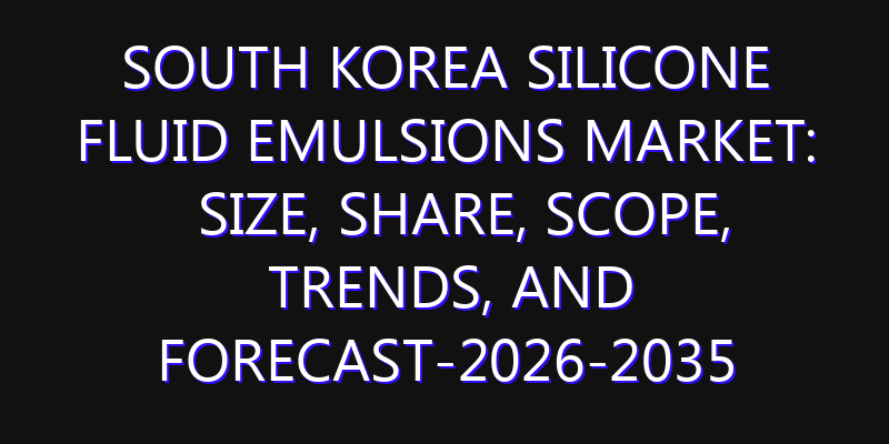 South Korea Silicone Fluid Emulsions Market: Size, Share, Scope, Trends, and Forecast-2026-2035