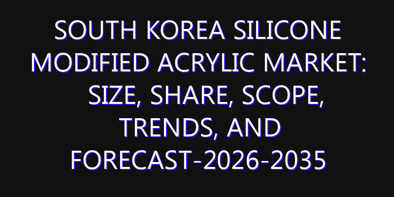 South Korea Silicone Modified Acrylic Market: Size, Share, Scope, Trends, and Forecast-2026-2035