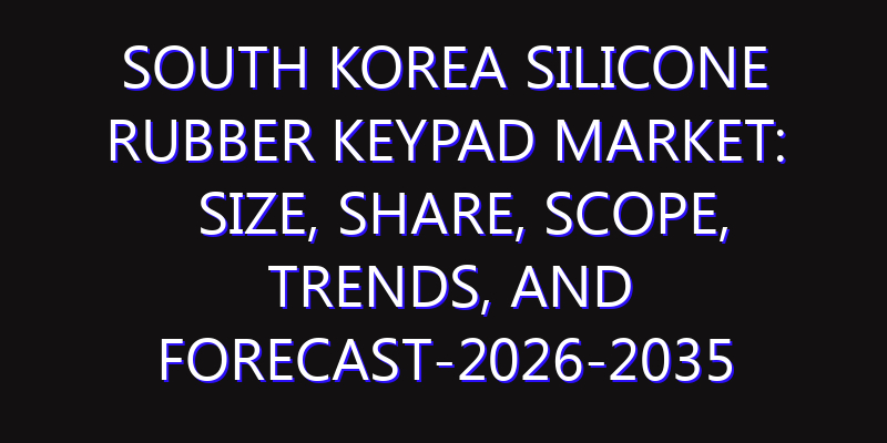 South Korea Silicone Rubber Keypad Market: Size, Share, Scope, Trends, and Forecast-2026-2035