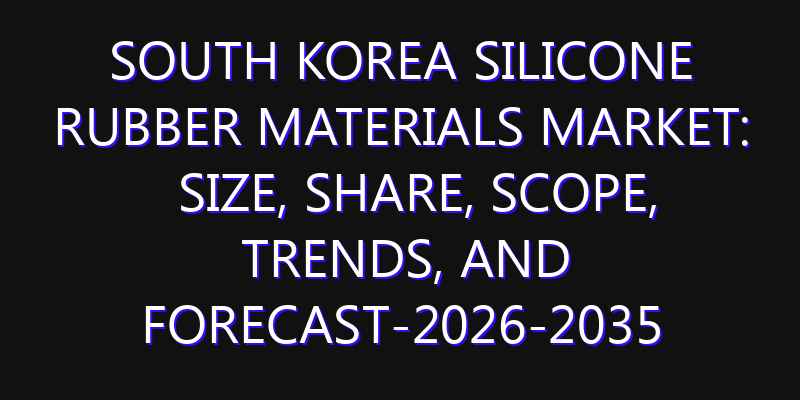 South Korea Silicone Rubber Materials Market: Size, Share, Scope, Trends, and Forecast-2026-2035