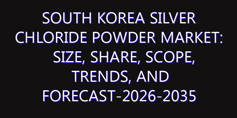 South Korea Silver Chloride Powder Market: Size, Share, Scope, Trends, and Forecast-2026-2035