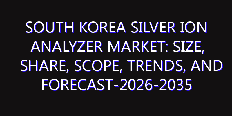 South Korea Silver Ion Analyzer Market: Size, Share, Scope, Trends, and Forecast-2026-2035
