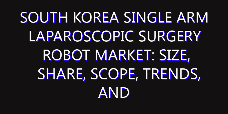 South Korea Single Arm Laparoscopic Surgery Robot Market: Size, Share, Scope, Trends, and Forecast-2026-2035