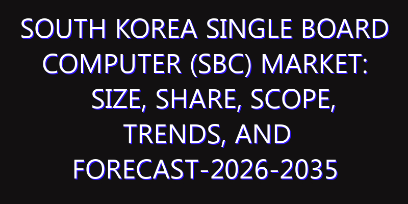 South Korea Single Board Computer (SBC) Market: Size, Share, Scope, Trends, and Forecast-2026-2035