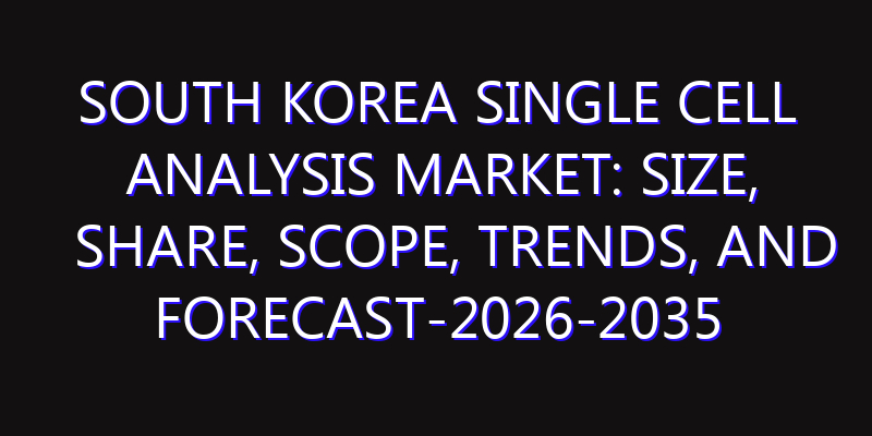 South Korea Single Cell Analysis Market: Size, Share, Scope, Trends, and Forecast-2026-2035