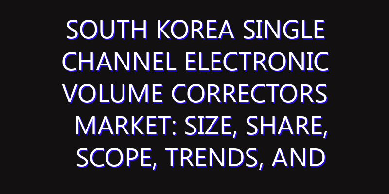 South Korea Single Channel Electronic Volume Correctors Market: Size, Share, Scope, Trends, and Forecast-2026-2035