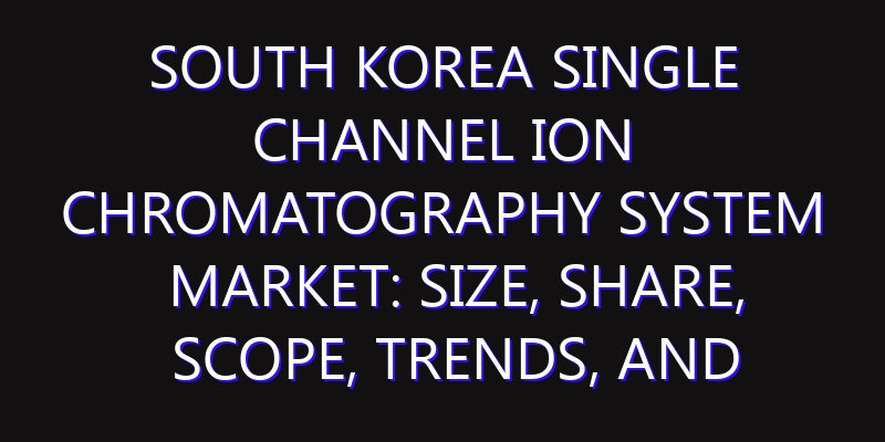South Korea Single Channel Ion Chromatography System Market: Size, Share, Scope, Trends, and Forecast-2026-2035