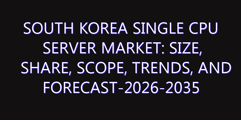 South Korea Single CPU Server Market: Size, Share, Scope, Trends, and Forecast-2026-2035