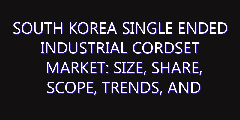 South Korea Single Ended Industrial Cordset Market: Size, Share, Scope, Trends, and Forecast-2026-2035