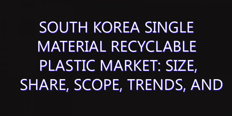 South Korea Single Material Recyclable Plastic Market: Size, Share, Scope, Trends, and Forecast-2026-2035