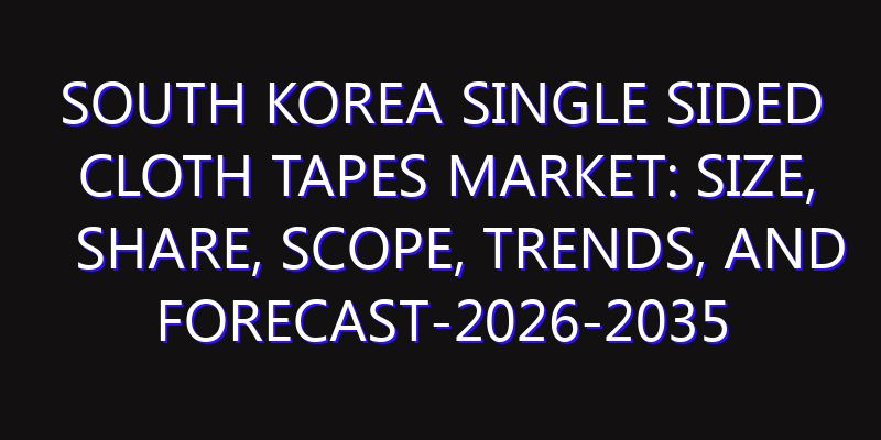 South Korea Single Sided Cloth Tapes Market: Size, Share, Scope, Trends, and Forecast-2026-2035