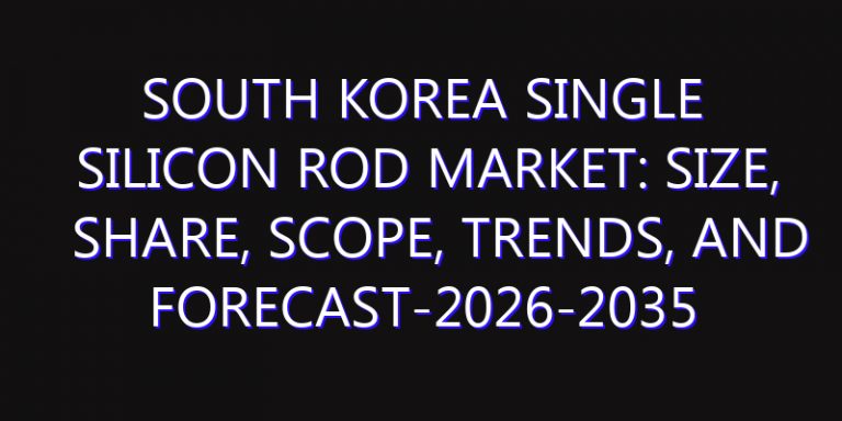South Korea Single Silicon Rod Market: Size, Share, Scope, Trends, and Forecast-2026-2035